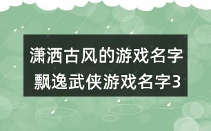 瀟灑古風的游戲名字 飄逸武俠游戲名字357個