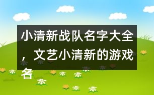 小清新戰(zhàn)隊(duì)名字大全，文藝小清新的游戲名字325個(gè)