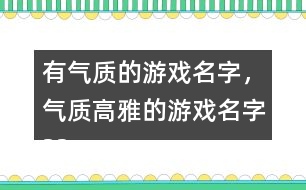 有氣質(zhì)的游戲名字，氣質(zhì)高雅的游戲名字325個(gè)