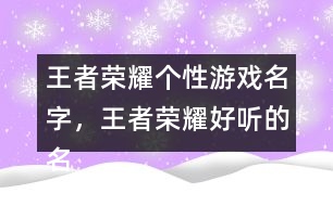 王者榮耀個性游戲名字，王者榮耀好聽的名字322個