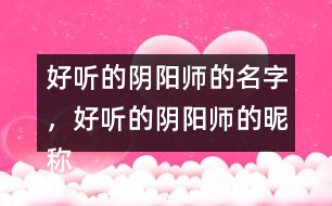 好聽的陰陽(yáng)師的名字，好聽的陰陽(yáng)師的昵稱276個(gè)