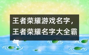 王者榮耀游戲名字，王者榮耀名字大全霸氣291個(gè)