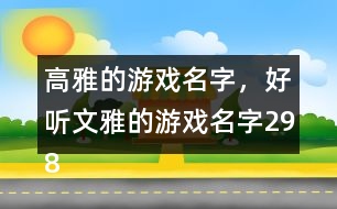 高雅的游戲名字，好聽(tīng)文雅的游戲名字298個(gè)