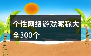 個(gè)性網(wǎng)絡(luò)游戲昵稱大全300個(gè)