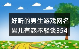 好聽的男生游戲網(wǎng)名：男兒有戀不輕談354個(gè)