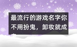 最流行的游戲名字：你不用扮鬼，卸妝就成鬼266個