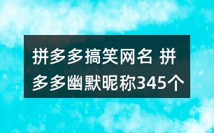 拼多多搞笑網名 拼多多幽默昵稱345個