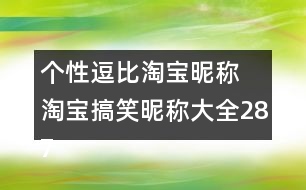 個(gè)性逗比淘寶昵稱 淘寶搞笑昵稱大全287個(gè)