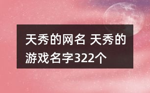 天秀的網(wǎng)名 天秀的游戲名字322個(gè)