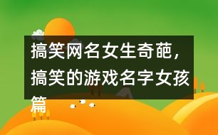 搞笑網(wǎng)名女生奇葩，搞笑的游戲名字女孩篇337個(gè)