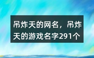 吊炸天的網(wǎng)名，吊炸天的游戲名字291個