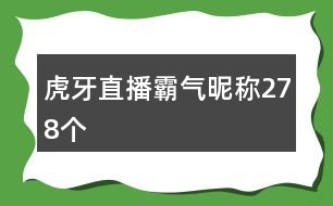 虎牙直播霸氣昵稱278個