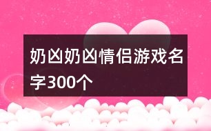 奶兇奶兇情侶游戲名字300個(gè)