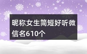 昵稱女生簡短好聽微信名610個