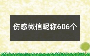 傷感微信昵稱606個(gè)