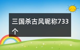 三國殺古風(fēng)昵稱733個(gè)