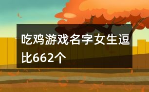 吃雞游戲名字女生逗比662個(gè)