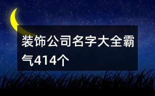 裝飾公司名字大全霸氣414個(gè)