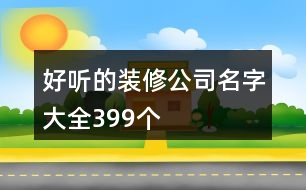 好聽(tīng)的裝修公司名字大全399個(gè)