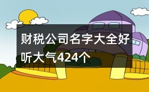 財(cái)稅公司名字大全好聽大氣424個(gè)