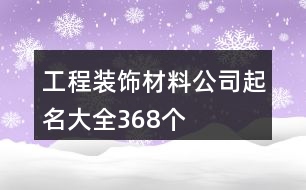 工程裝飾材料公司起名大全368個(gè)