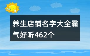 養(yǎng)生店鋪名字大全霸氣好聽462個(gè)