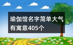 瑜伽館名字簡單大氣有寓意405個