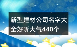 新型建材公司名字大全好聽大氣440個