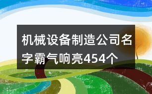 機(jī)械設(shè)備制造公司名字霸氣響亮454個