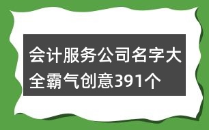 會(huì)計(jì)服務(wù)公司名字大全霸氣創(chuàng)意391個(gè)