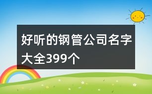 好聽的鋼管公司名字大全399個