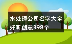 水處理公司名字大全好聽創(chuàng)意398個(gè)