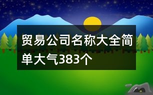 貿(mào)易公司名稱大全簡單大氣383個