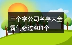 三個(gè)字公司名字大全霸氣必過401個(gè)