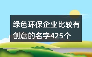 綠色環(huán)保企業(yè)比較有創(chuàng)意的名字425個(gè)