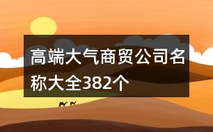 高端大氣商貿(mào)公司名稱大全382個