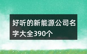 好聽的新能源公司名字大全390個(gè)