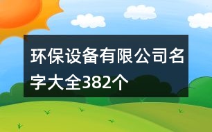 環(huán)保設(shè)備有限公司名字大全382個