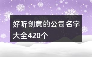 好聽創(chuàng)意的公司名字大全420個