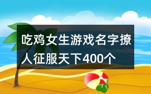 吃雞女生游戲名字撩人征服天下400個(gè)