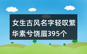 女生古風(fēng)名字輕嘆繁華素兮饒眉395個