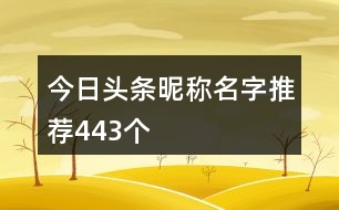 今日頭條昵稱名字推薦443個(gè)