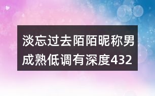 淡忘過去陌陌昵稱男成熟低調(diào)有深度432個(gè)