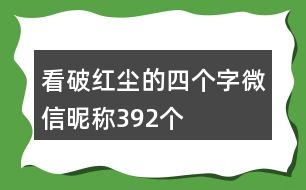 看破紅塵的四個字微信昵稱392個