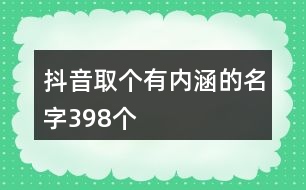 抖音取個(gè)有內(nèi)涵的名字398個(gè)