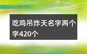 吃雞吊炸天名字兩個(gè)字420個(gè)