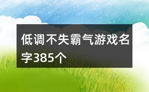 低調不失霸氣游戲名字385個