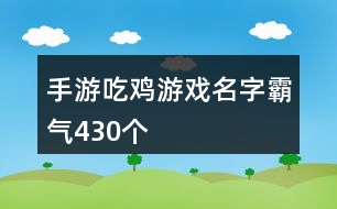 手游吃雞游戲名字霸氣430個(gè)