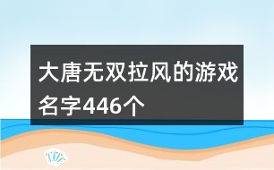 大唐無雙拉風(fēng)的游戲名字446個