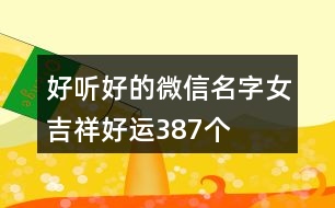 好聽好的微信名字女吉祥好運387個